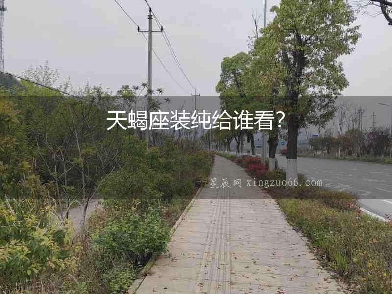 天蝎座裝純給誰(shuí)看？