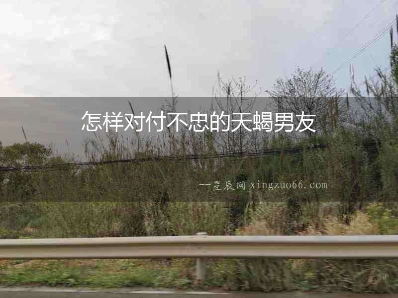 怎樣對付不忠的天蝎男友