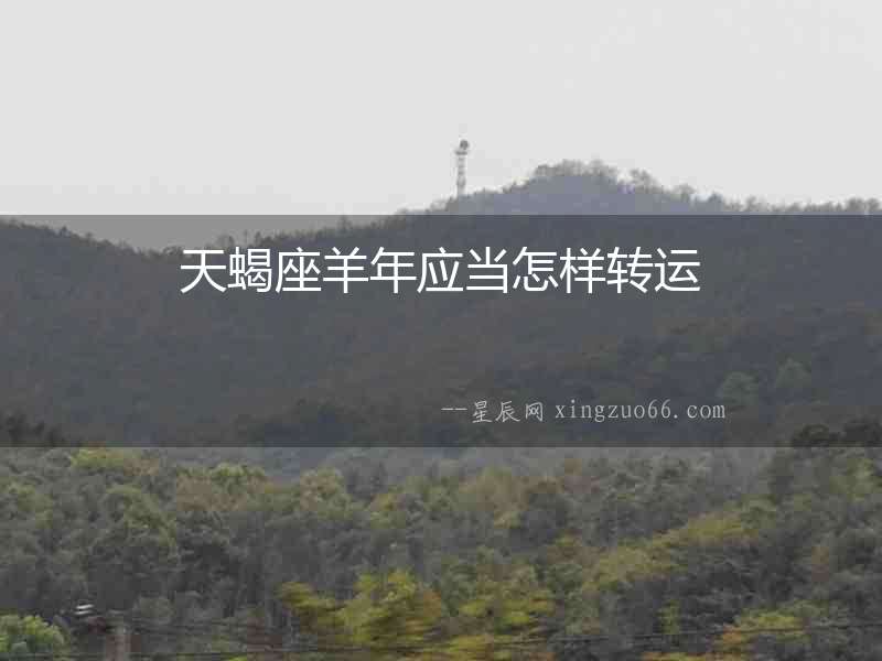 天蝎座羊年應(yīng)當(dāng)怎樣轉(zhuǎn)運(yùn)