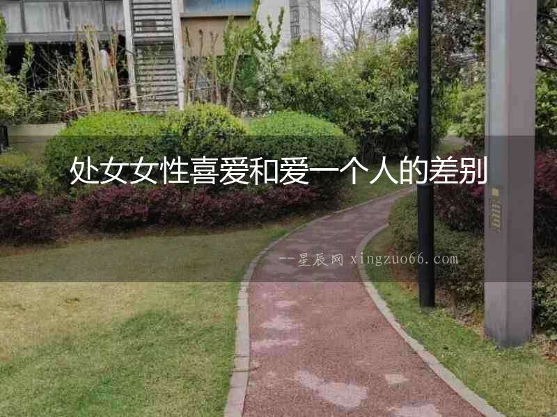 處女女性喜愛(ài)和愛(ài)一個(gè)人的差別