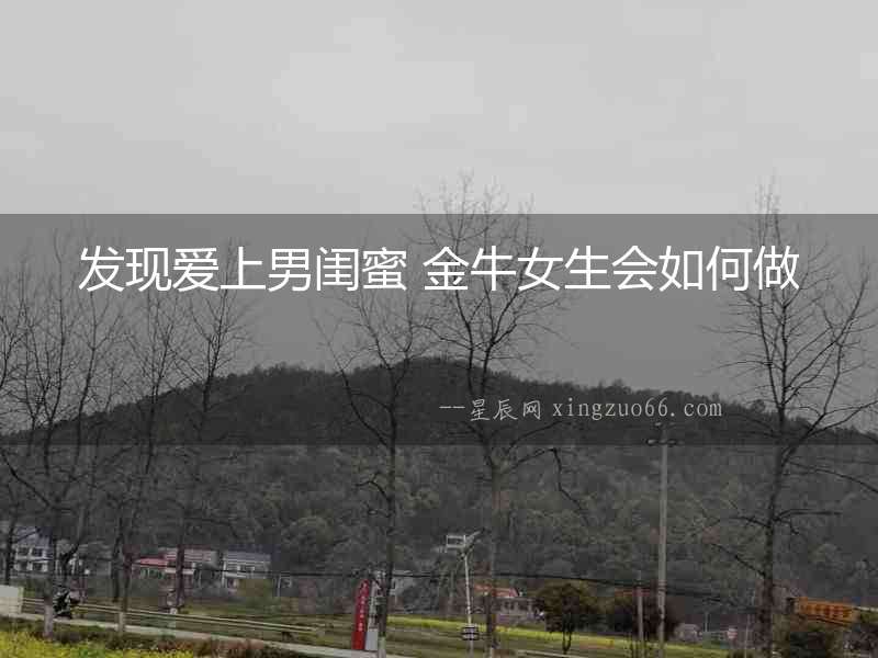 發(fā)現(xiàn)愛(ài)上男閨蜜 金牛女生會(huì)如何做