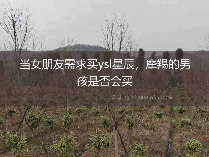 當(dāng)女朋友需求買ysl星辰，摩羯的男孩是否會買