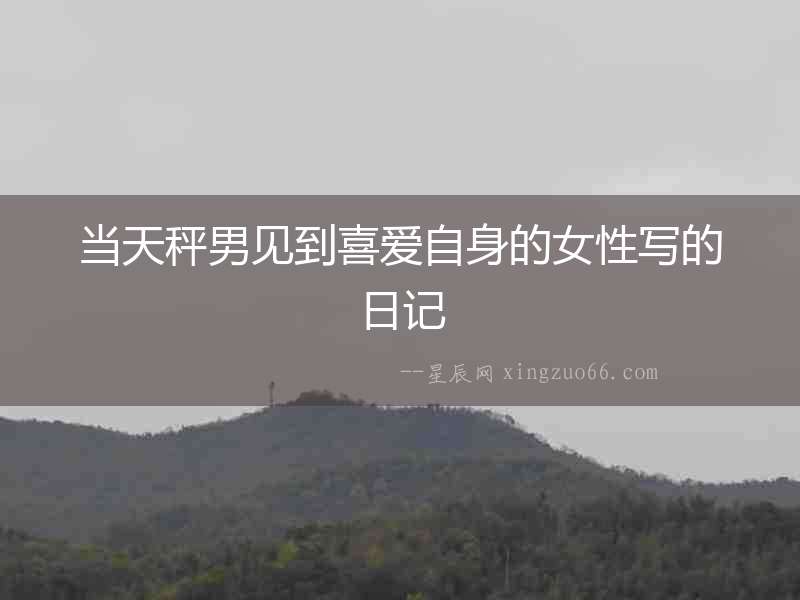 當(dāng)天秤男見到喜愛自身的女性寫的日記
