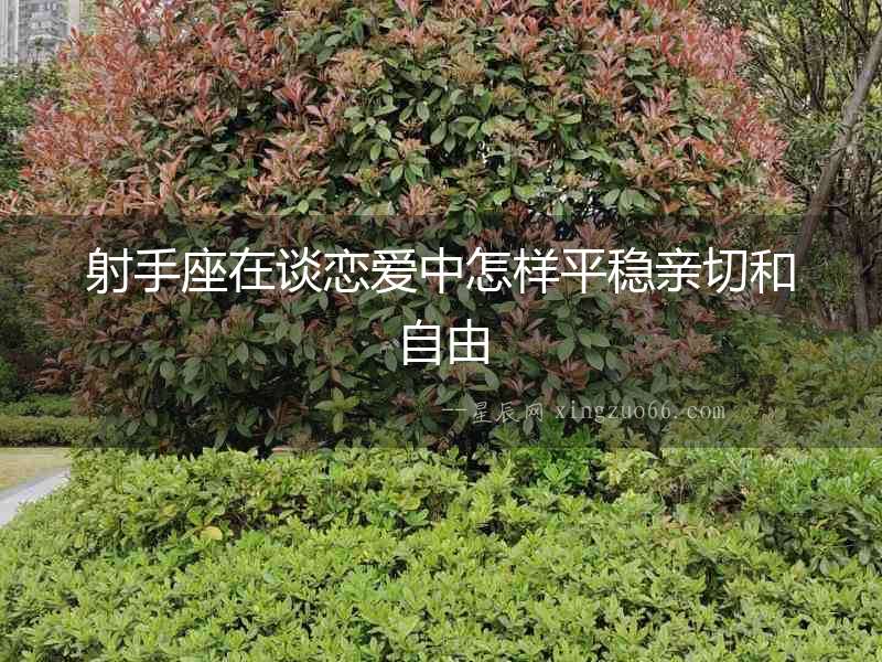 射手座在談戀愛中怎樣平穩(wěn)親切和自由