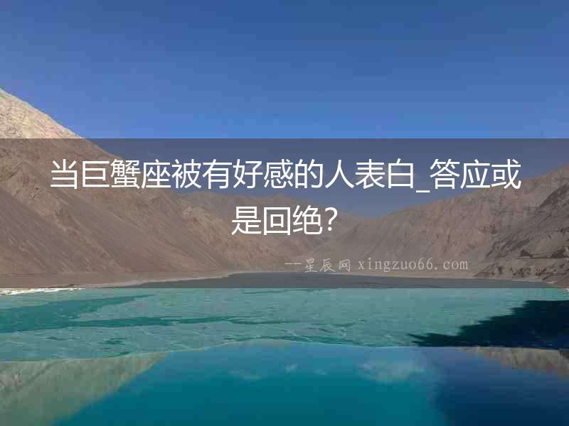 當(dāng)巨蟹座被有好感的人表白_答應(yīng)或是回絕？