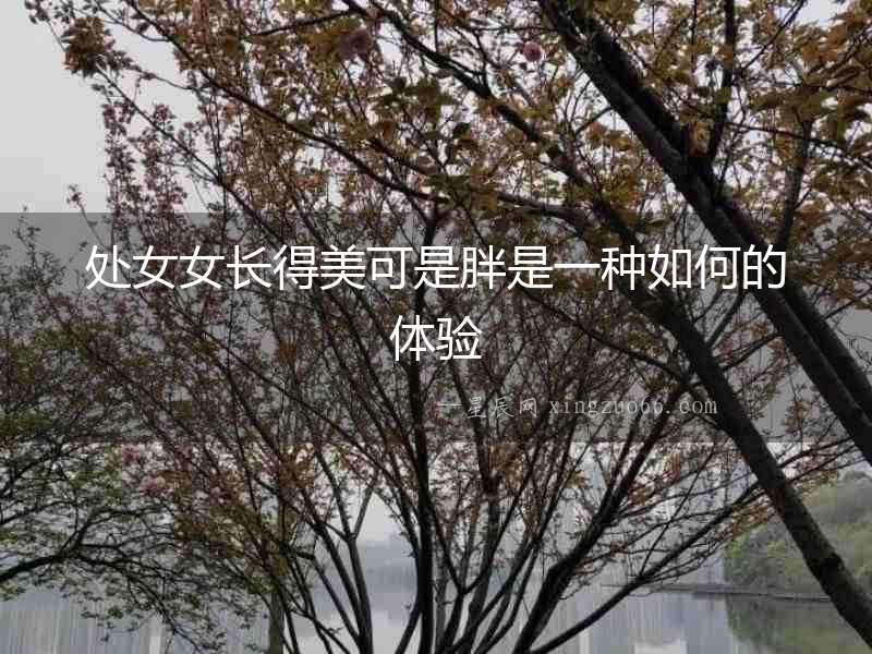 處女女長得美可是胖是一種如何的體驗