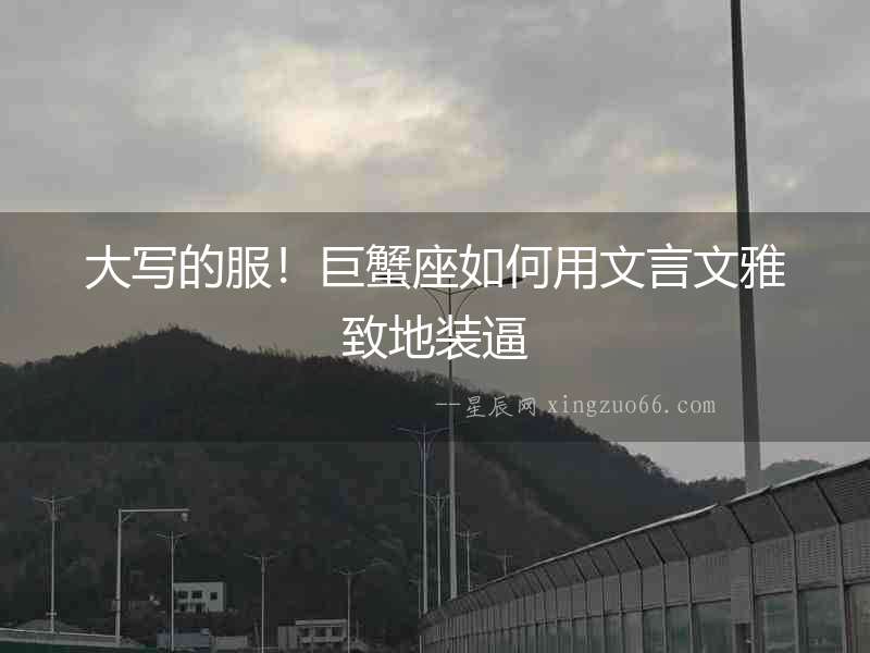 大寫的服！巨蟹座如何用文言文雅致地裝逼