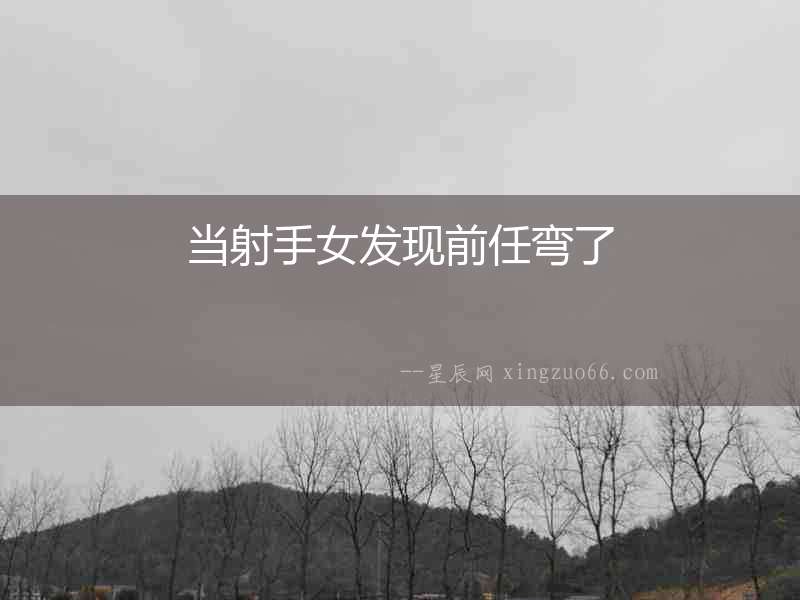 當(dāng)射手女發(fā)現(xiàn)前任彎了