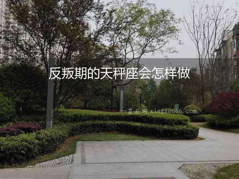 反叛期的天秤座會怎樣做