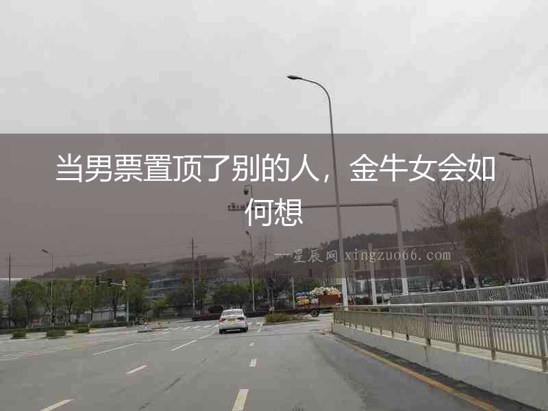 當(dāng)男票置頂了別的人，金牛女會如何想