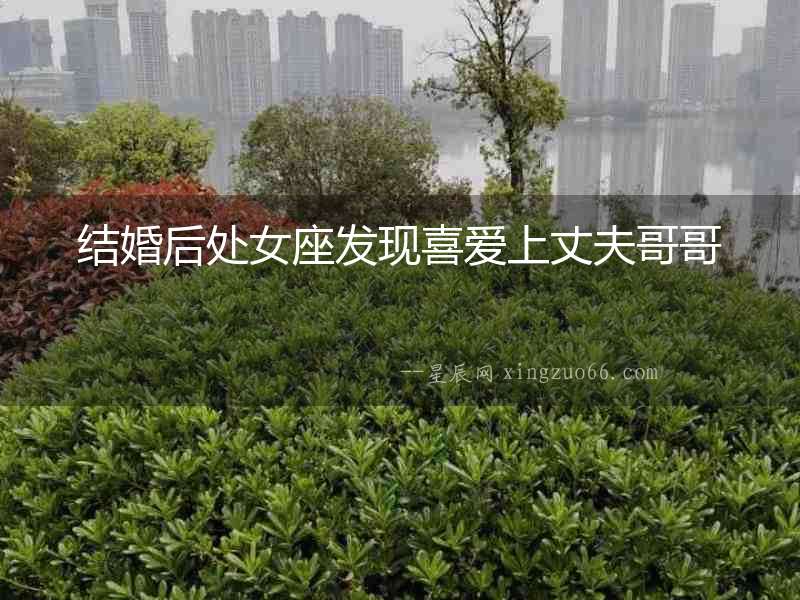結婚后處女座發現喜愛上丈夫哥哥