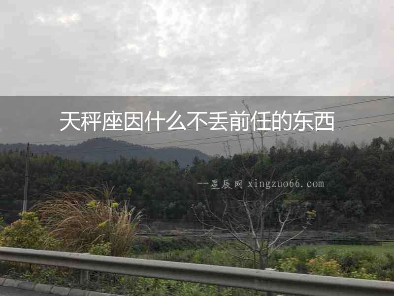 天秤座因什么不丟前任的東西