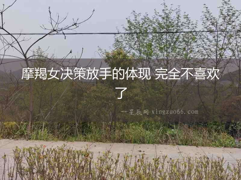 摩羯女決策放手的體現 完全不喜歡了