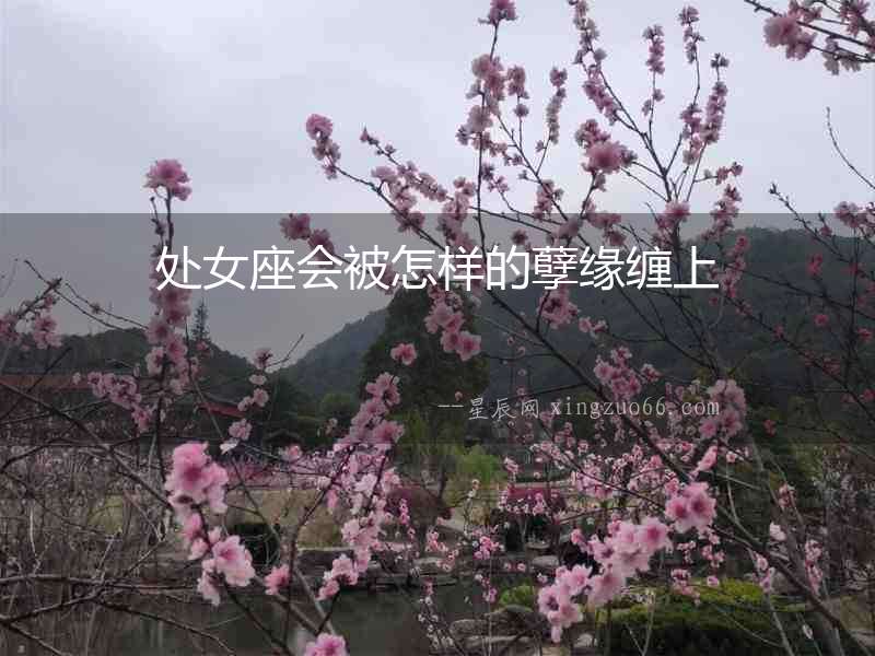 處女座會(huì)被怎樣的孽緣纏上