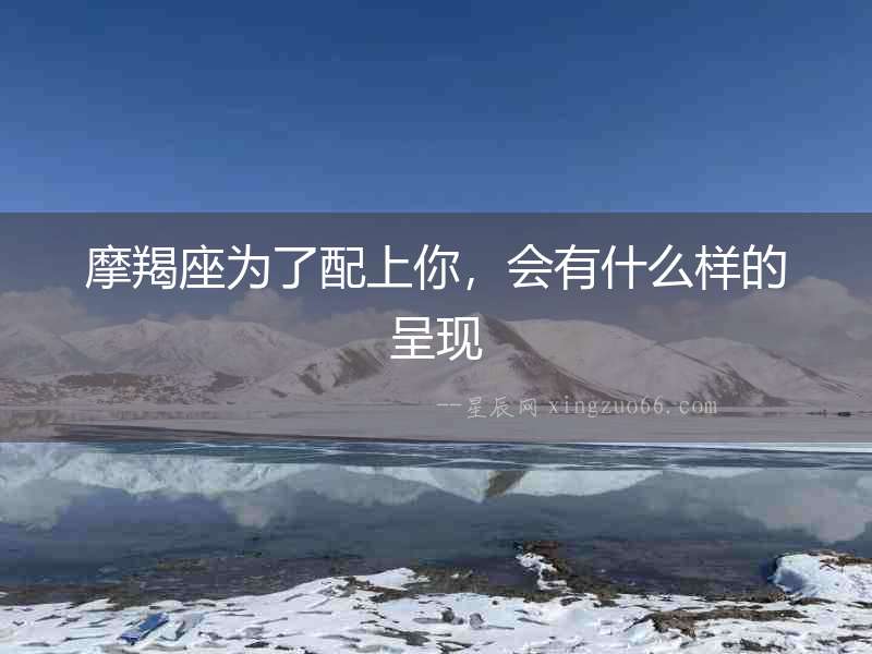 摩羯座為了配上你，會有什么樣的呈現(xiàn)