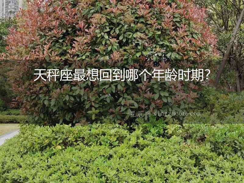 天秤座最想回到哪個年齡時期？