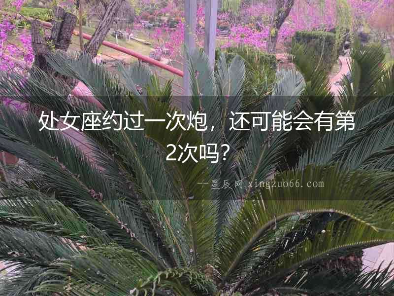 處女座約過一次炮，還可能會有第2次嗎？