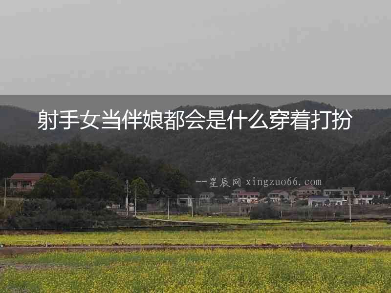 射手女當(dāng)伴娘都會(huì)是什么穿著打扮