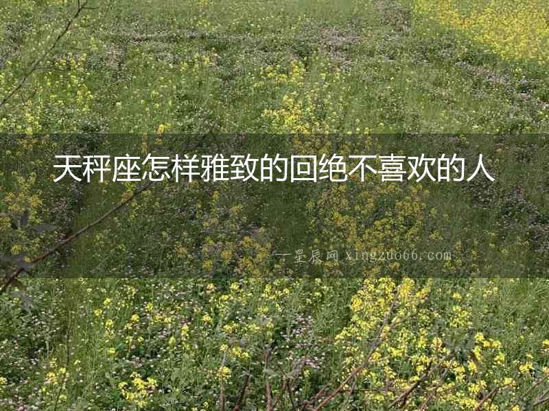 天秤座怎樣雅致的回絕不喜歡的人