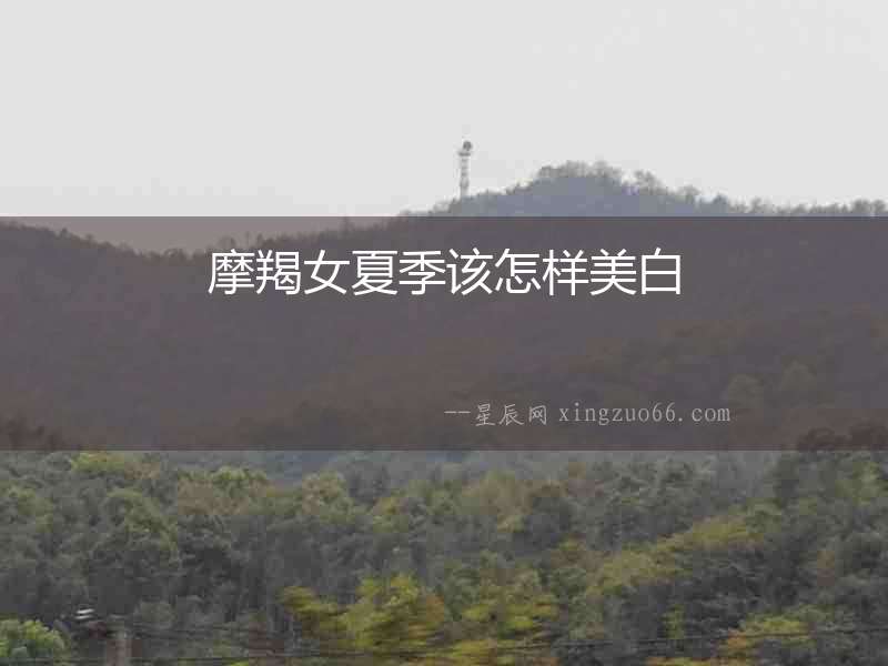 摩羯女夏季該怎樣美白