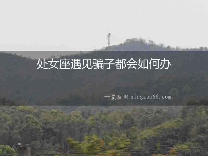 處女座遇見騙子都會如何辦