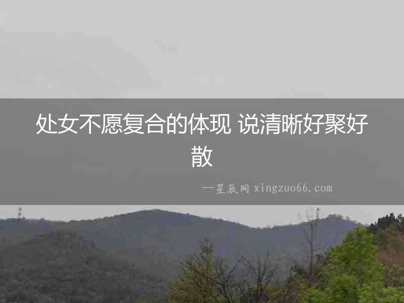 處女不愿復(fù)合的體現(xiàn) 說(shuō)清晰好聚好散