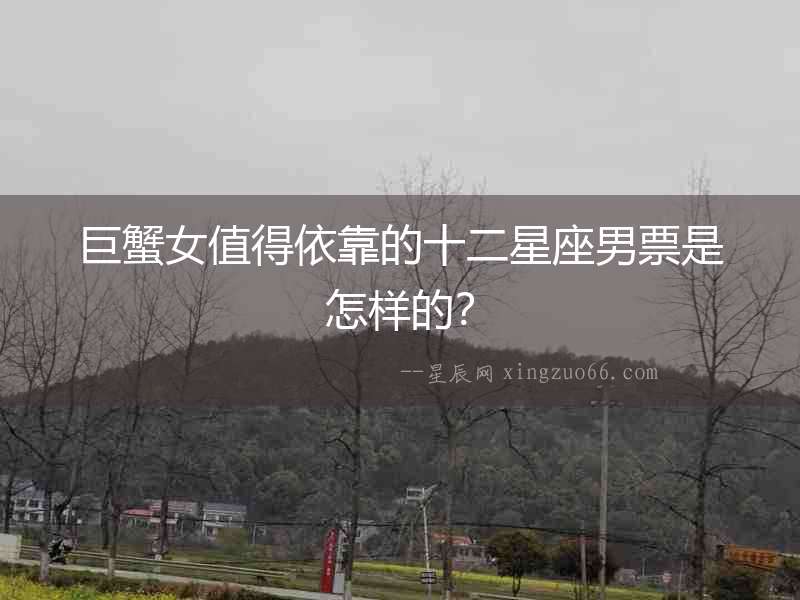 巨蟹女值得依靠的十二星座男票是怎樣的？
