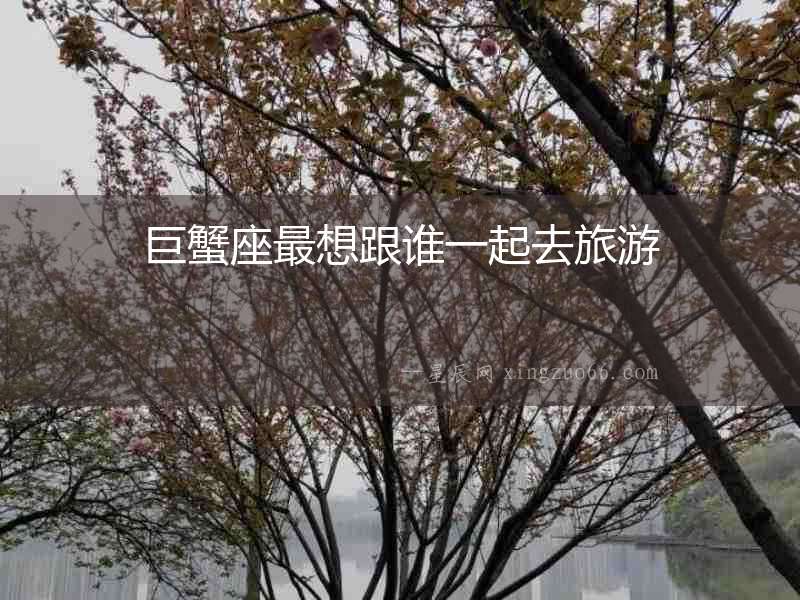 巨蟹座最想跟誰(shuí)一起去旅游