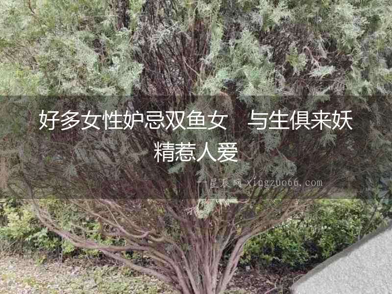 好多女性妒忌雙魚(yú)女   與生俱來(lái)妖精惹人愛(ài)