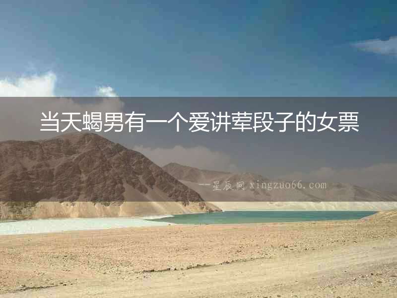當(dāng)天蝎男有一個(gè)愛講葷段子的女票