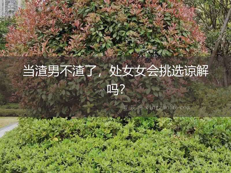 當(dāng)渣男不渣了，處女女會(huì)挑選諒解嗎？