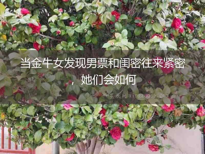當金牛女發現男票和閨密往來緊密，她們會如何
