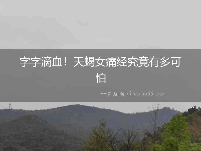 字字滴血！天蝎女痛經究竟有多可怕