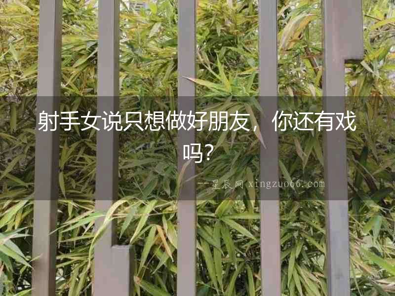 射手女說只想做好朋友，你還有戲嗎？
