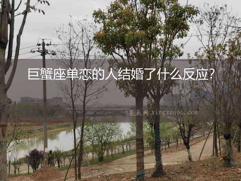 巨蟹座單戀的人結(jié)婚了什么反應(yīng)？