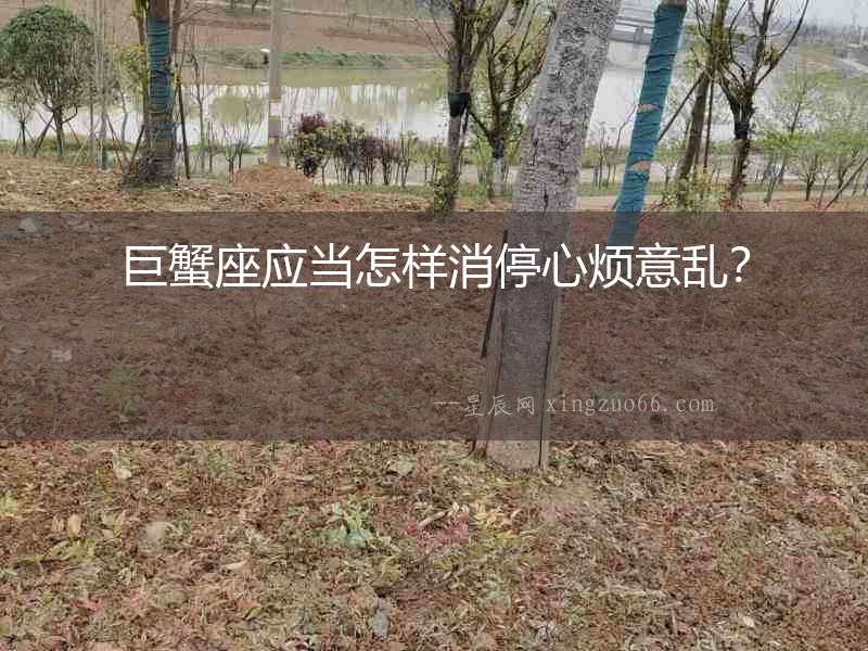 巨蟹座應(yīng)當(dāng)怎樣消停心煩意亂？