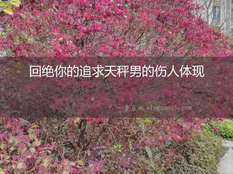 回絕你的追求天秤男的傷人體現(xiàn)