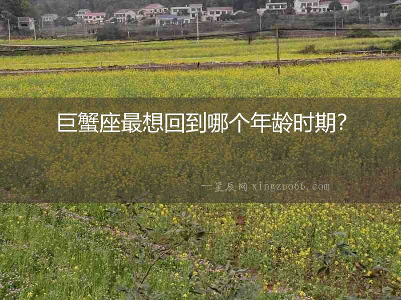 巨蟹座最想回到哪個年齡時期？