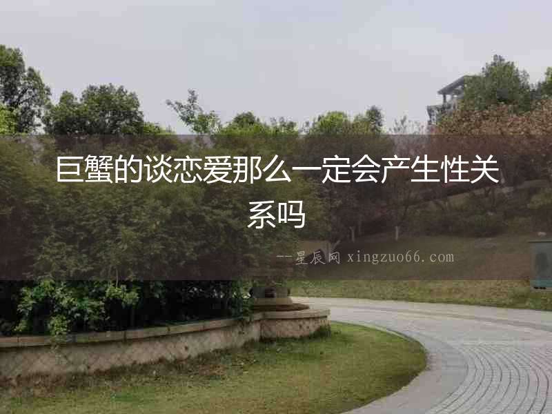 巨蟹的談戀愛那么一定會產(chǎn)生性關(guān)系嗎