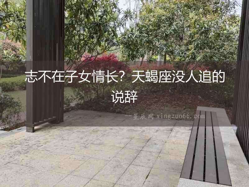 志不在子女情長(zhǎng)？天蝎座沒人追的說(shuō)辭