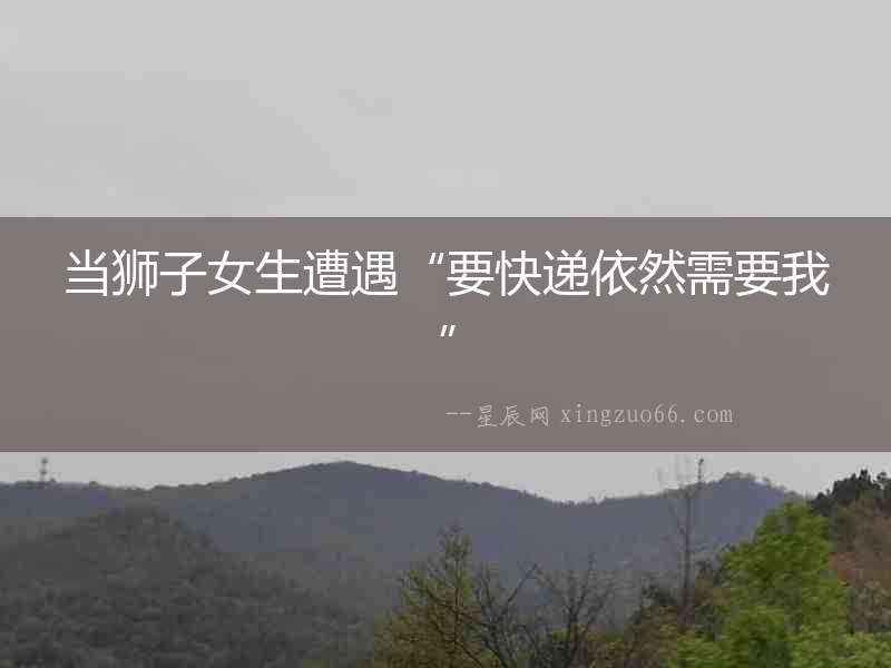 當(dāng)獅子女生遭遇“要快遞依然需要我”