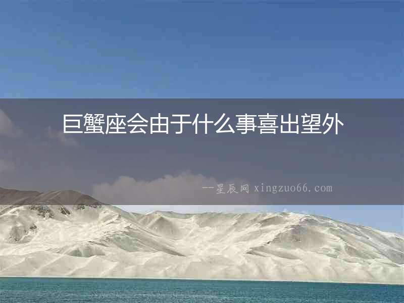 巨蟹座會(huì)由于什么事喜出望外