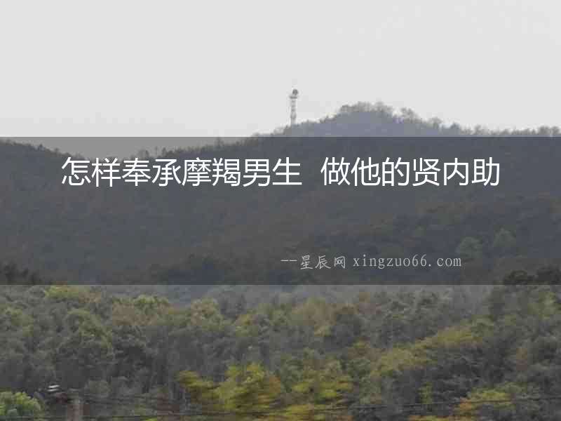 怎樣奉承摩羯男生  做他的賢內(nèi)助