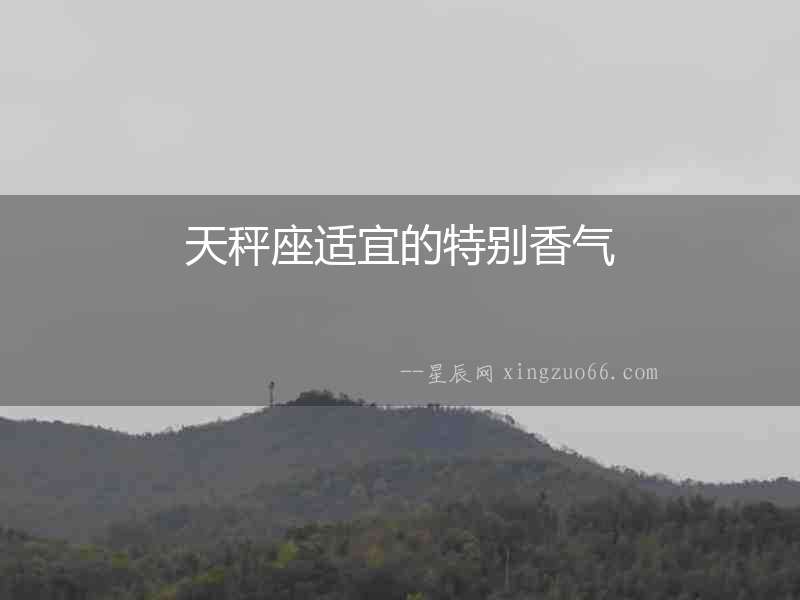 天秤座適宜的特別香氣