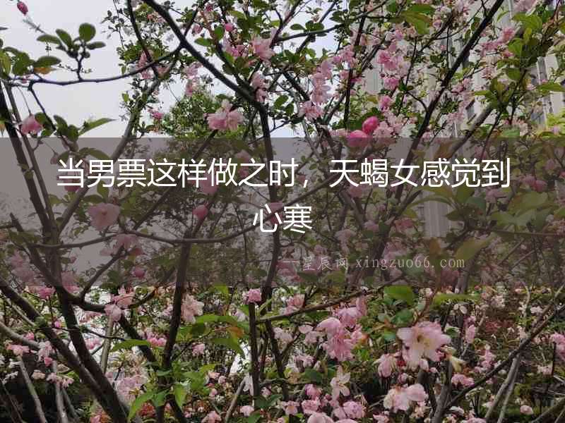 當男票這樣做之時，天蝎女感覺到心寒