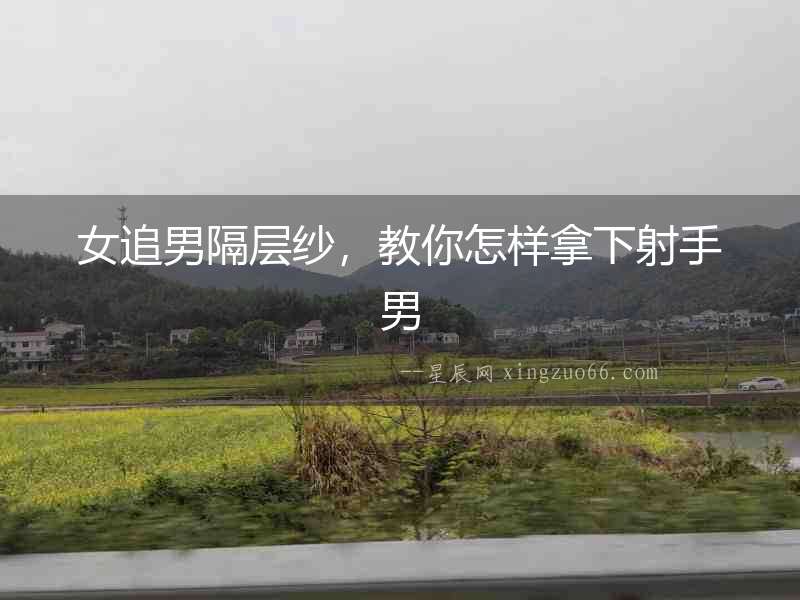 女追男隔層紗，教你怎樣拿下射手男