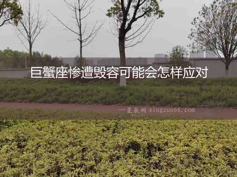 巨蟹座慘遭毀容可能會怎樣應對