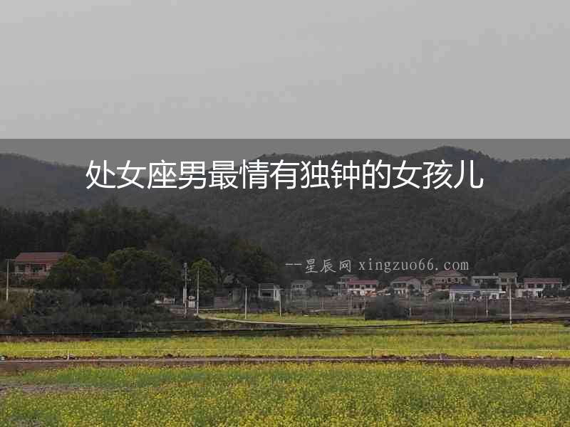 處女座男最情有獨(dú)鐘的女孩兒