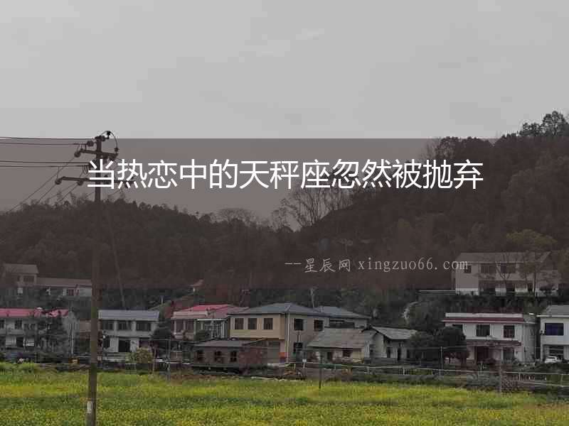 當(dāng)熱戀中的天秤座忽然被拋棄
