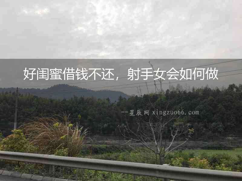 好閨蜜借錢不還，射手女會如何做